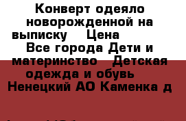 Конверт-одеяло новорожденной на выписку. › Цена ­ 1 500 - Все города Дети и материнство » Детская одежда и обувь   . Ненецкий АО,Каменка д.